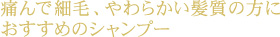 痛んで細毛、やわさかい髪質の方におすすめのシャンプー